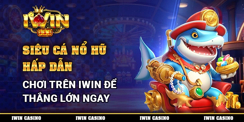 Siêu Cá Nổ Hũ Hấp Dẫn, Chơi Trên IWIN Để Thắng Lớn Ngay