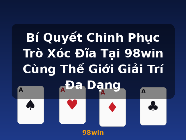 Bí Quyết Chinh Phục Trò Xóc Đĩa Tại 98win Cùng Thế Giới Giải Trí Đa Dạng - 98win