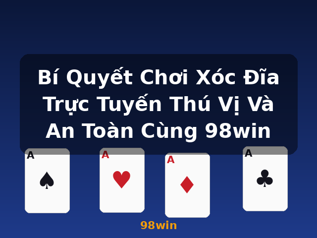 Bí Quyết Chơi Xóc Đĩa Trực Tuyến Thú Vị Và An Toàn Cùng 98win - 98win Bí Quyết Chơi Xóc Đĩa Trực Tuyến Thú Vị Và An Toàn Cùng 98win - 98win