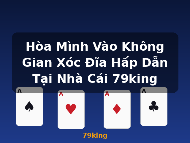 Hòa Mình Vào Không Gian Xóc Đĩa Hấp Dẫn Tại Nhà Cái 79king - 79king