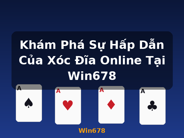 Khám Phá Sự Hấp Dẫn Của Xóc Đĩa Online Tại Win678 - Win678