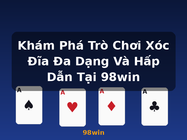 Khám Phá Trò Chơi Xóc Đĩa Đa Dạng Và Hấp Dẫn Tại 98win - 98win
