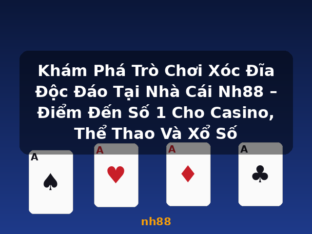 Khám Phá Trò Chơi Xóc Đĩa Độc Đáo Tại Nhà Cái Nh88 – Điểm Đến Số 1 Cho Casino, Thể Thao Và Xổ Số - nh88