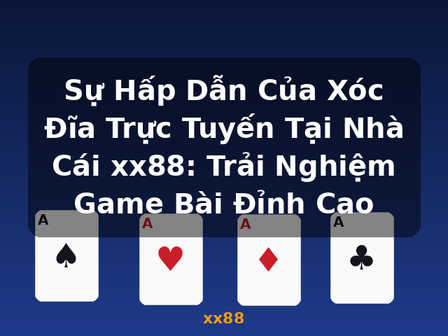 Sự Hấp Dẫn Của Xóc Đĩa Trực Tuyến Tại Nhà Cái xx88: Trải Nghiệm Game Bài Đỉnh Cao - xx88