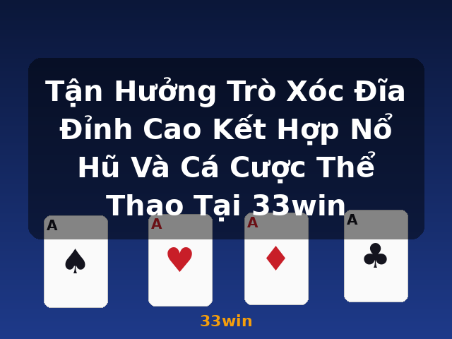 Tận Hưởng Trò Xóc Đĩa Đỉnh Cao Kết Hợp Nổ Hũ Và Cá Cược Thể Thao Tại 33win - 33win
