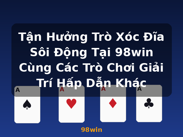 Tận Hưởng Trò Xóc Đĩa Sôi Động Tại 98win Cùng Các Trò Chơi Giải Trí Hấp Dẫn Khác - 98win