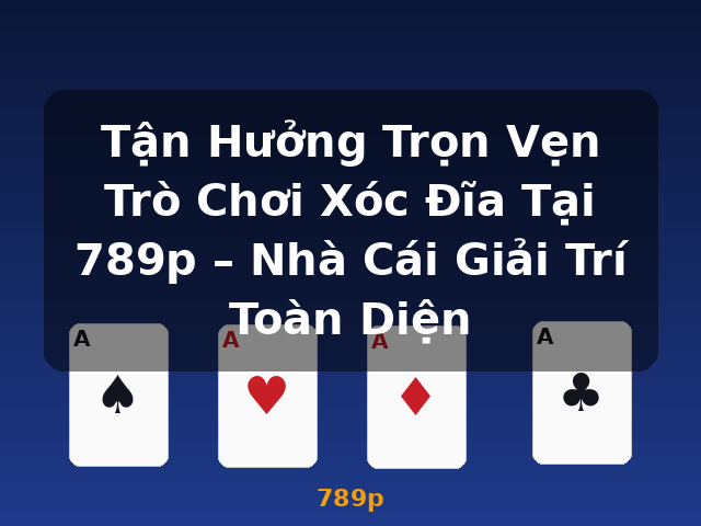 Tận Hưởng Trọn Vẹn Trò Chơi Xóc Đĩa Tại 789p – Nhà Cái Giải Trí Toàn Diện - 789p Tận Hưởng Trọn Vẹn Trò Chơi Xóc Đĩa Tại 789p – Nhà Cái Giải Trí Toàn Diện - 789p