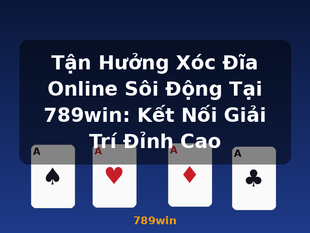 Tận Hưởng Xóc Đĩa Online Sôi Động Tại 789win: Kết Nối Giải Trí Đỉnh Cao - 789win