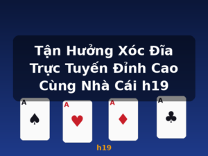 Tận Hưởng Xóc Đĩa Trực Tuyến Đỉnh Cao Cùng Nhà Cái h19 - h19