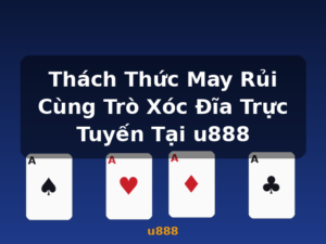 Thách Thức May Rủi Cùng Trò Xóc Đĩa Trực Tuyến Tại u888 - u888