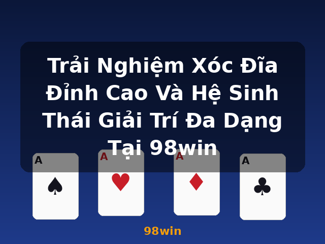 Trải Nghiệm Xóc Đĩa Đỉnh Cao Và Hệ Sinh Thái Giải Trí Đa Dạng Tại 98win - 98win