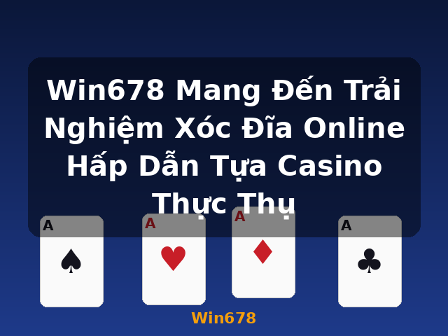 Win678 Mang Đến Trải Nghiệm Xóc Đĩa Online Hấp Dẫn Tựa Casino Thực Thụ - Win678