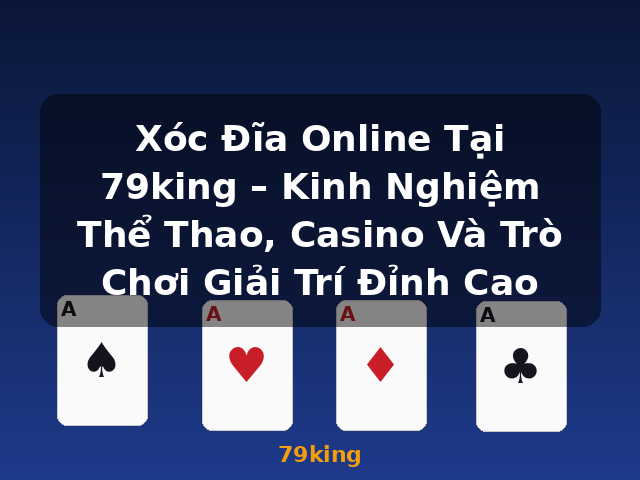 Xóc Đĩa Online Tại 79king – Kinh Nghiệm Thể Thao, Casino Và Trò Chơi Giải Trí Đỉnh Cao - 79king