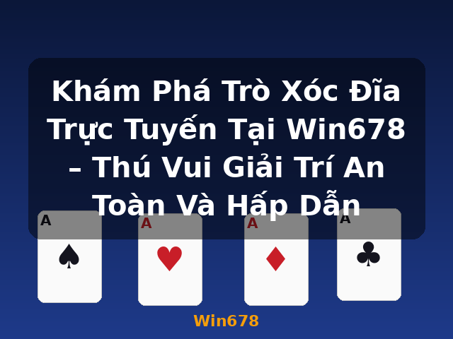 Khám Phá Trò Xóc Đĩa Trực Tuyến Tại Win678 – Thú Vui Giải Trí An Toàn Và Hấp Dẫn - Win678