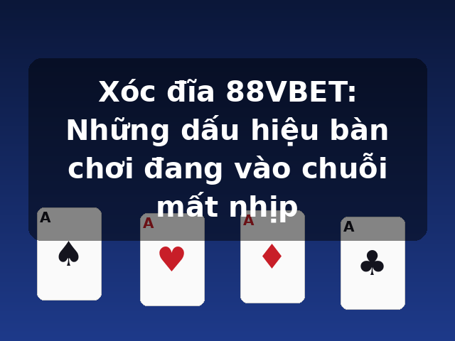 Xóc đĩa 88VBET: Những dấu hiệu bàn chơi đang vào chuỗi mất nhịp Xóc đĩa 88VBET: Những dấu hiệu bàn chơi đang vào chuỗi mất nhịp