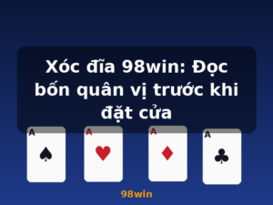 Xóc đĩa 98win: Đọc bốn quân vị trước khi đặt cửa - 98win