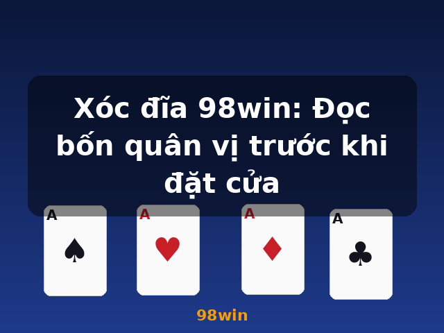 Xóc đĩa 98win: Đọc bốn quân vị trước khi đặt cửa - 98win
