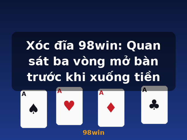 Xóc đĩa 98win: Quan sát ba vòng mở bàn trước khi xuống tiền - 98win