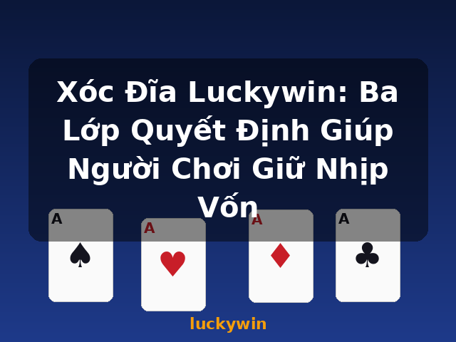 Xóc Đĩa Luckywin: Ba Lớp Quyết Định Giúp Người Chơi Giữ Nhịp Vốn - luckywin