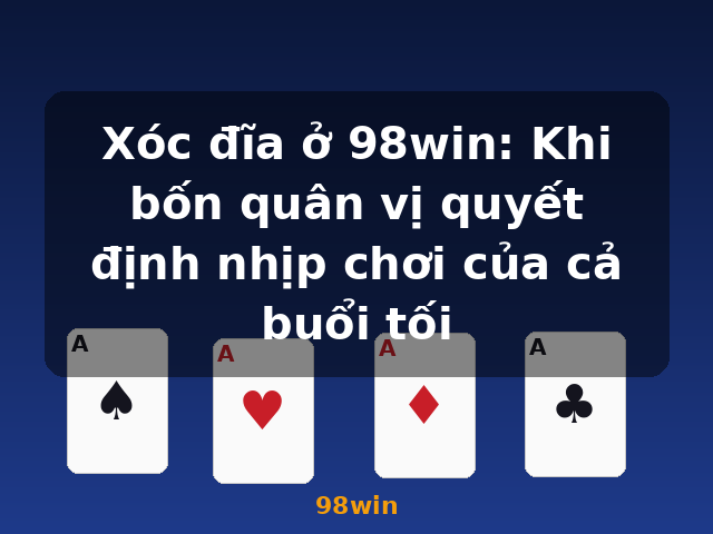 Xóc đĩa ở 98win: Khi bốn quân vị quyết định nhịp chơi của cả buổi tối - 98win Xóc đĩa ở 98win: Khi bốn quân vị quyết định nhịp chơi của cả buổi tối - 98win