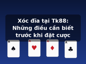 Xóc đĩa tại Tk88: Những điều cần biết trước khi đặt cược