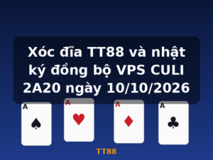 Xóc đĩa TT88 và nhật ký đồng bộ VPS CULI 2A20 ngày 10/10/2026 - TT88
