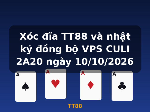 Xóc đĩa TT88 và nhật ký đồng bộ VPS CULI 2A20 ngày 10/10/2026 - TT88